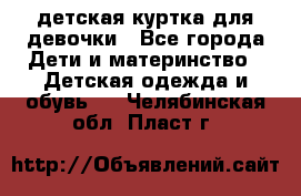 детская куртка для девочки - Все города Дети и материнство » Детская одежда и обувь   . Челябинская обл.,Пласт г.